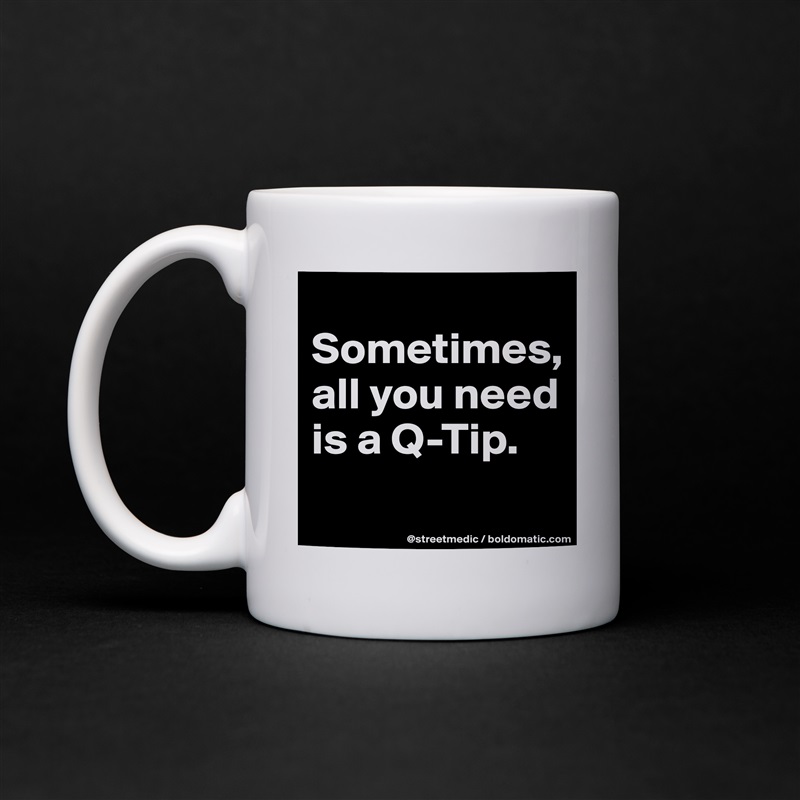 
Sometimes, all you need is a Q-Tip.
 White Mug Coffee Tea Custom 