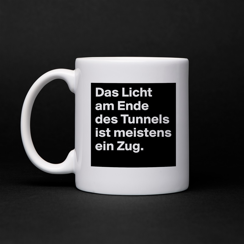 Das Licht am Ende des Tunnels ist meistens ein Zug.  White Mug Coffee Tea Custom 