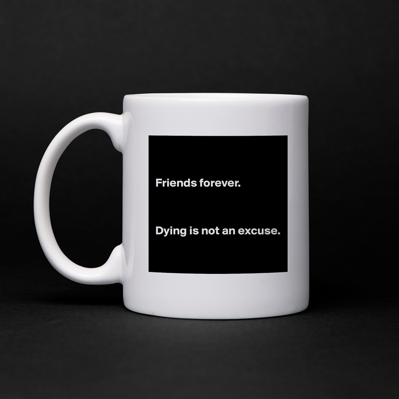 


Friends forever. 



Dying is not an excuse. 

 White Mug Coffee Tea Custom 