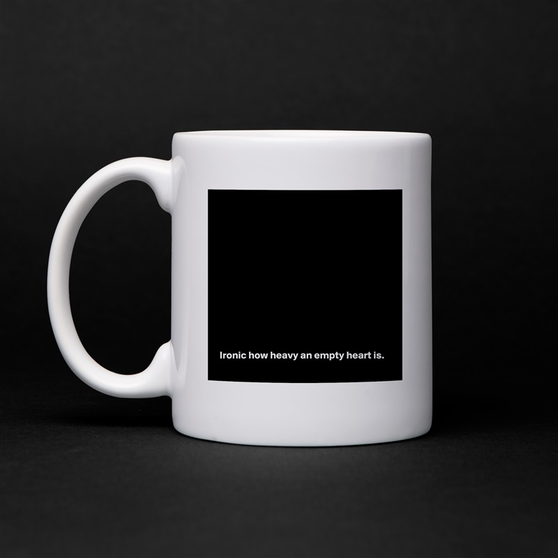 













 Ironic how heavy an empty heart is. White Mug Coffee Tea Custom 