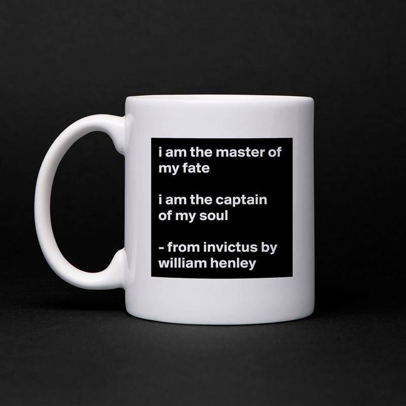 i am the master of my fate

i am the captain of my soul

- from invictus by william henley White Mug Coffee Tea Custom 