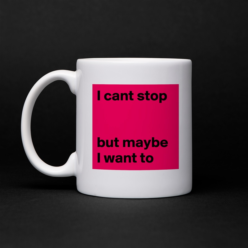 I cant stop


but maybe I want to White Mug Coffee Tea Custom 
