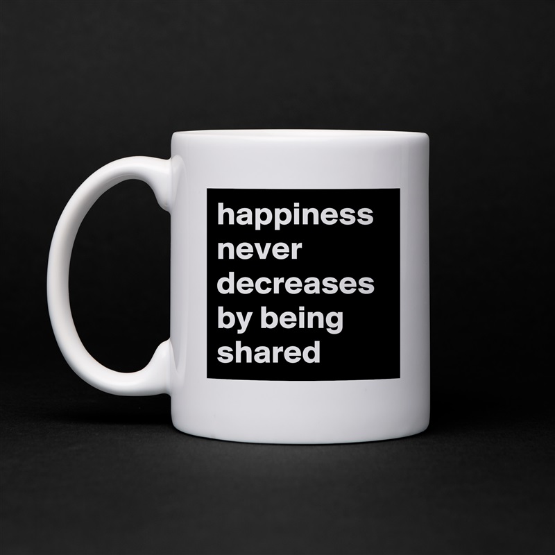 happiness never decreases by being shared White Mug Coffee Tea Custom 