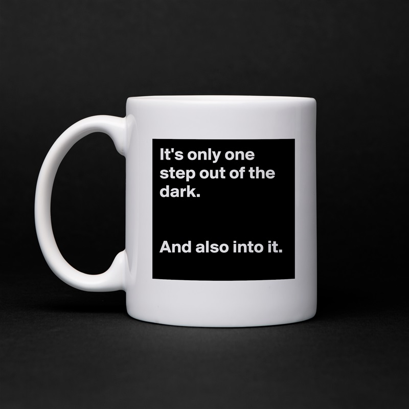 It's only one step out of the dark.


And also into it. White Mug Coffee Tea Custom 