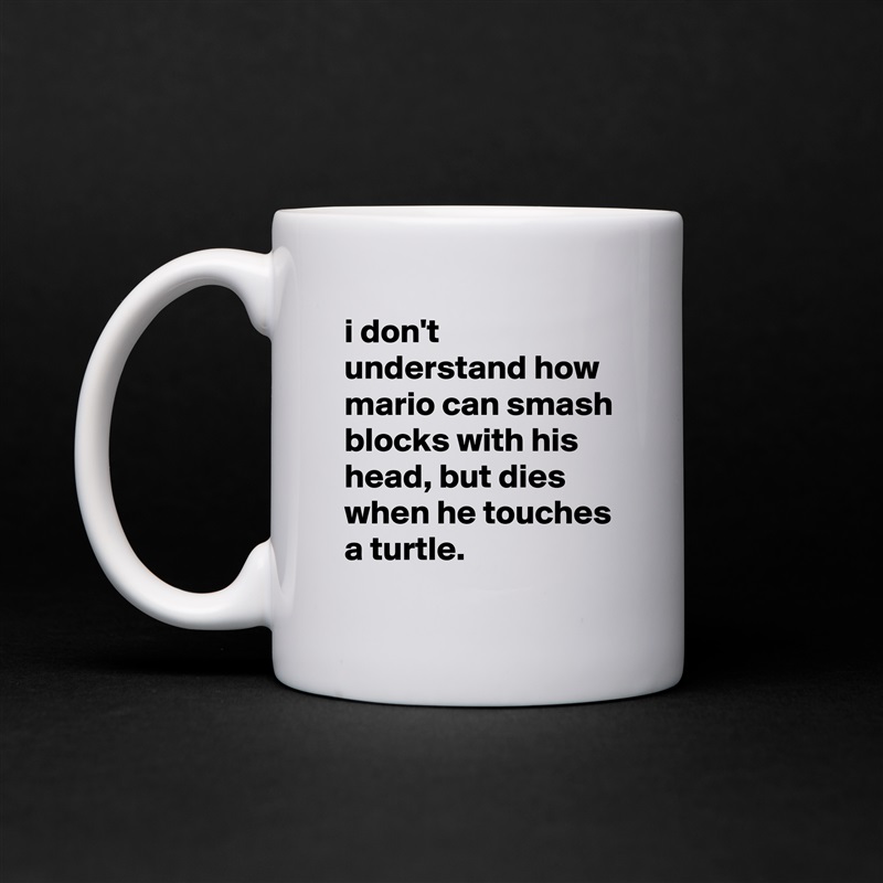 i don't understand how mario can smash blocks with his head, but dies when he touches a turtle. White Mug Coffee Tea Custom 