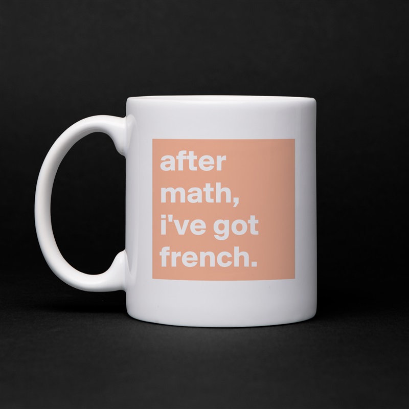 after math, i've got french. White Mug Coffee Tea Custom 