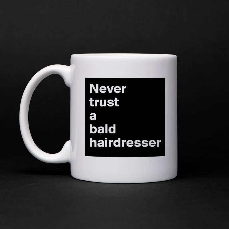 Never 
trust 
a 
bald hairdresser White Mug Coffee Tea Custom 