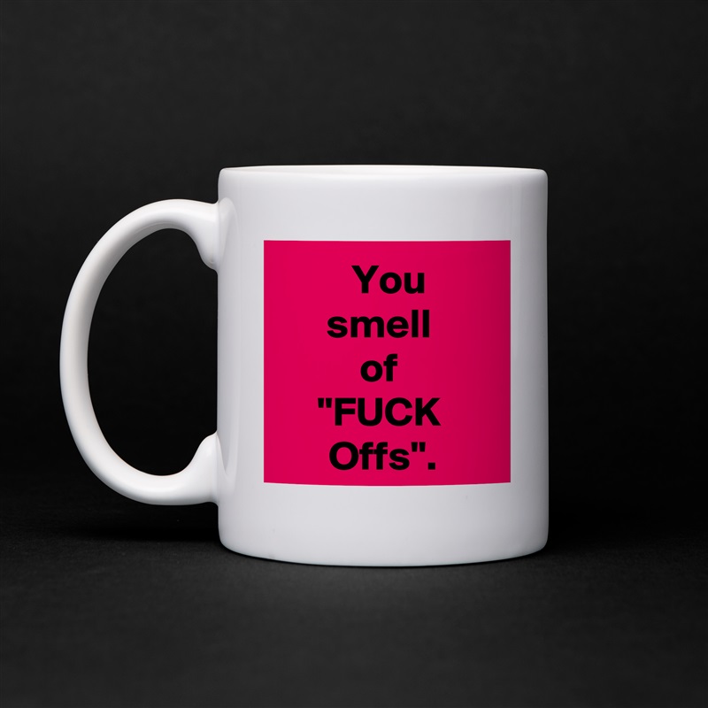   You 
smell 
of 
"FUCK 
Offs". White Mug Coffee Tea Custom 