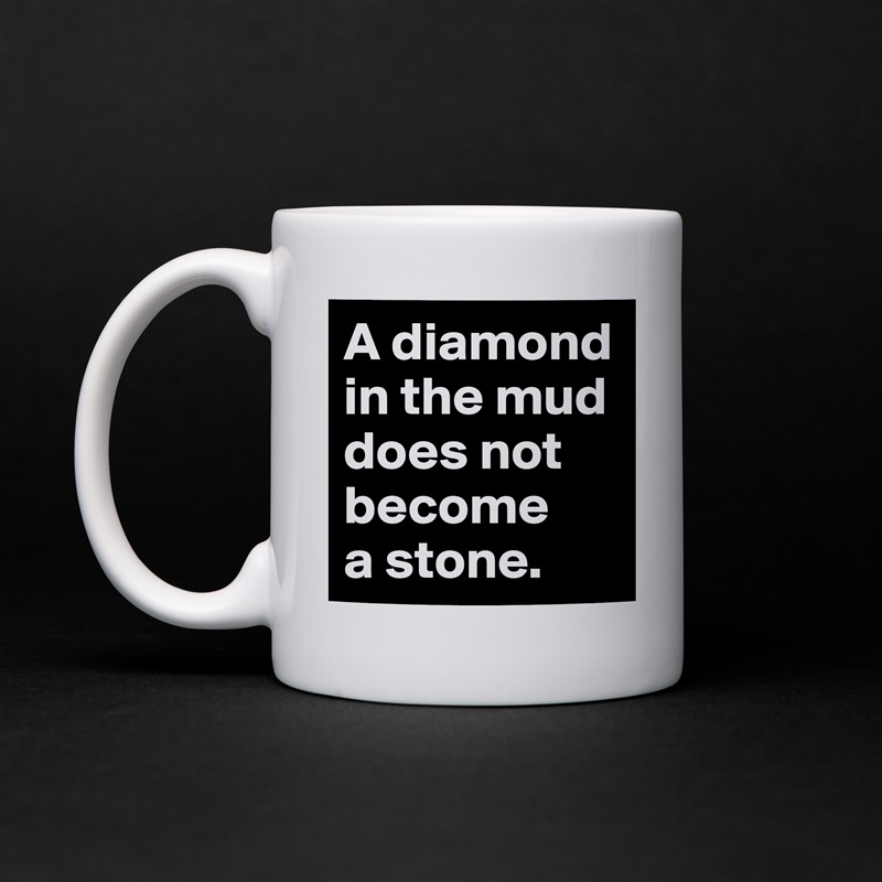 A diamond in the mud does not become 
a stone.  White Mug Coffee Tea Custom 