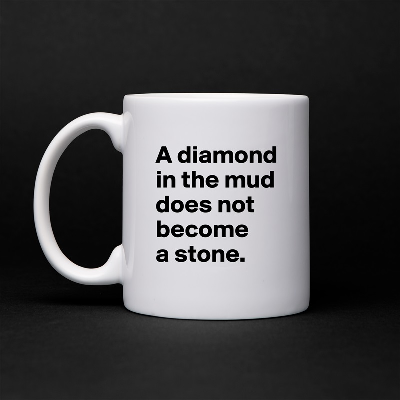 A diamond in the mud does not become 
a stone.  White Mug Coffee Tea Custom 
