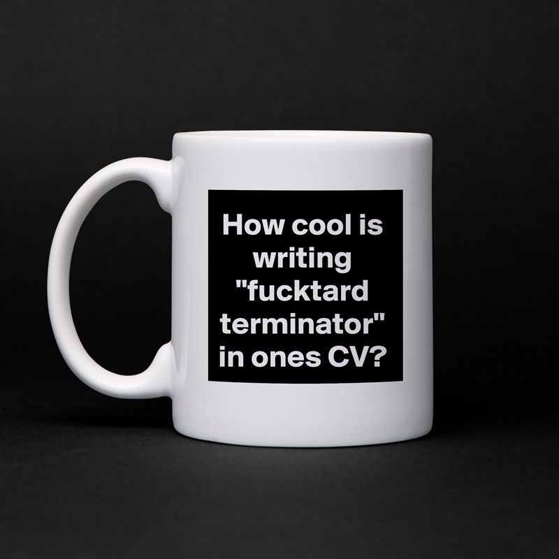 How cool is writing "fucktard terminator" in ones CV? White Mug Coffee Tea Custom 