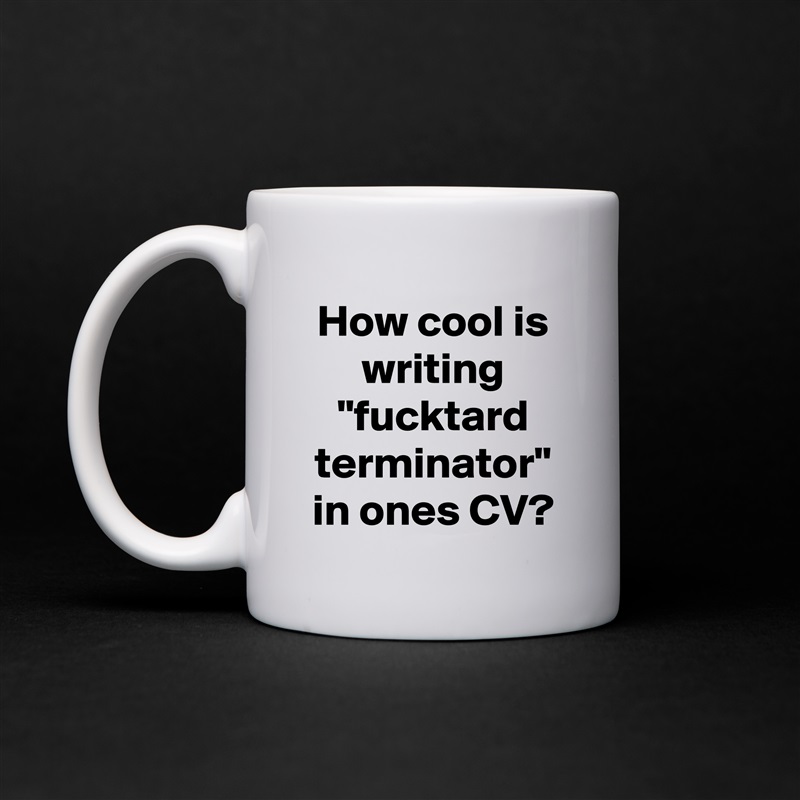 How cool is writing "fucktard terminator" in ones CV? White Mug Coffee Tea Custom 