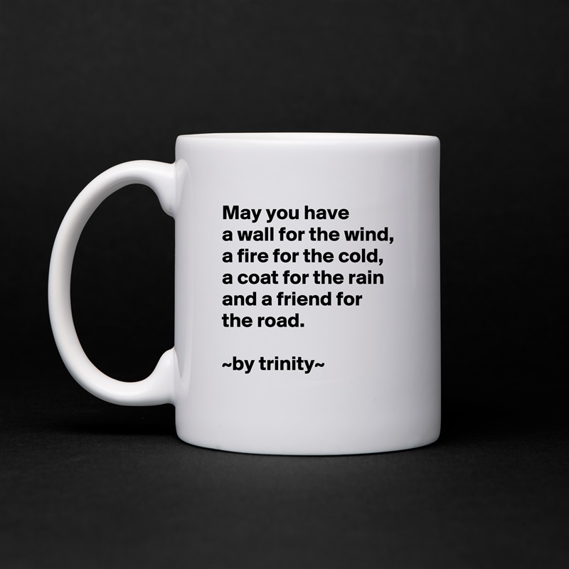 May you have
a wall for the wind,
a fire for the cold, a coat for the rain and a friend for the road.

~by trinity~ White Mug Coffee Tea Custom 