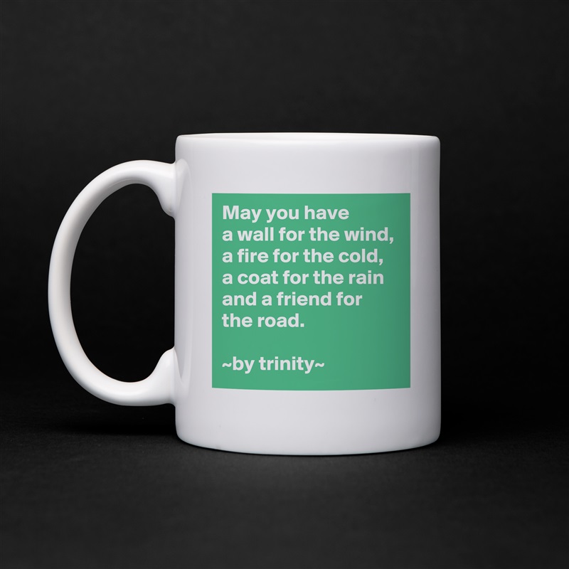 May you have
a wall for the wind,
a fire for the cold, a coat for the rain and a friend for the road.

~by trinity~ White Mug Coffee Tea Custom 