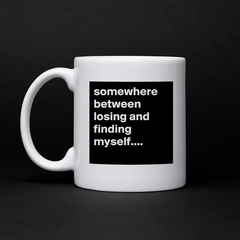 somewhere between losing and finding  myself.... 
 White Mug Coffee Tea Custom 