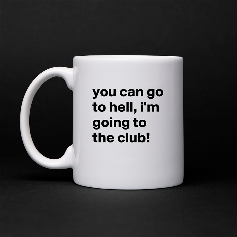 you can go to hell, i'm going to the club! White Mug Coffee Tea Custom 