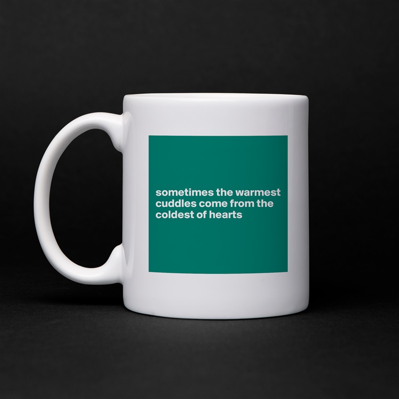 



sometimes the warmest cuddles come from the coldest of hearts



 White Mug Coffee Tea Custom 
