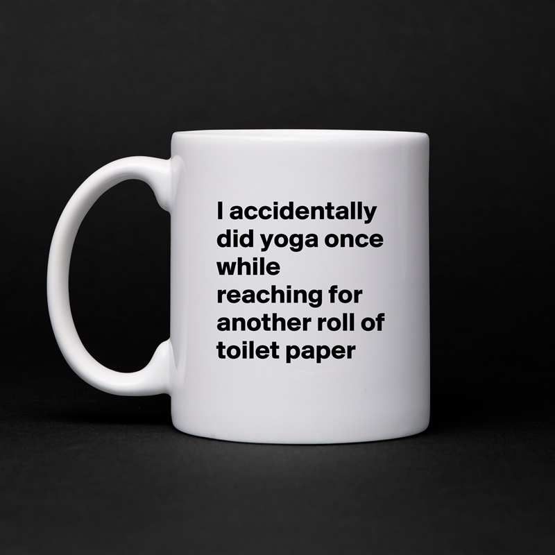 I accidentally did yoga once while reaching for another roll of toilet paper White Mug Coffee Tea Custom 