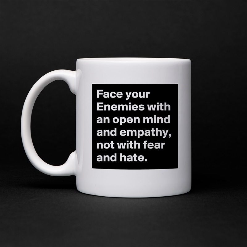 Face your Enemies with an open mind and empathy, not with fear and hate. White Mug Coffee Tea Custom 