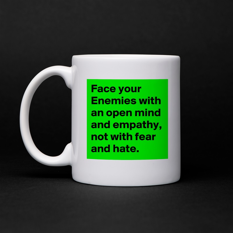 Face your Enemies with an open mind and empathy, not with fear and hate. White Mug Coffee Tea Custom 