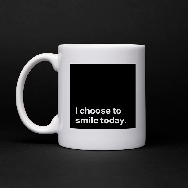 



 I choose to
 smile today. White Mug Coffee Tea Custom 