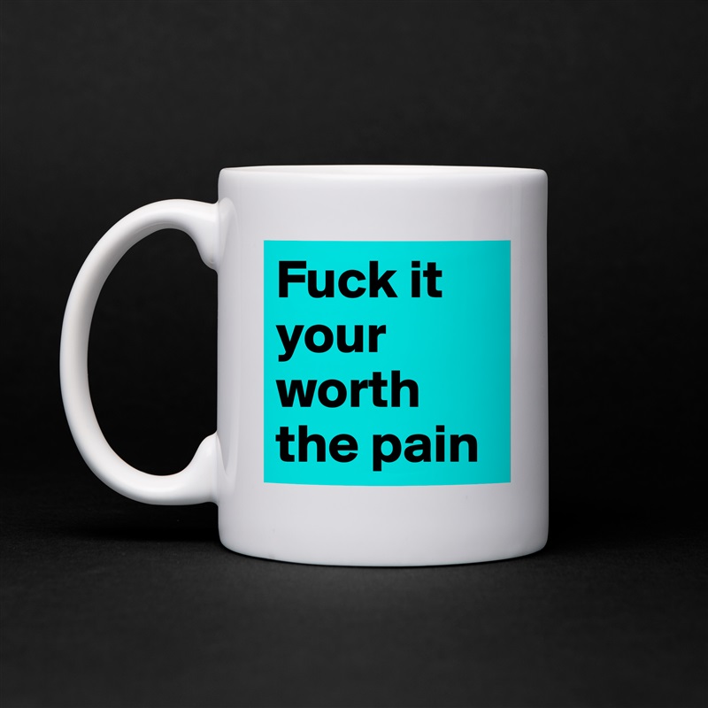 Fuck it your worth the pain  White Mug Coffee Tea Custom 