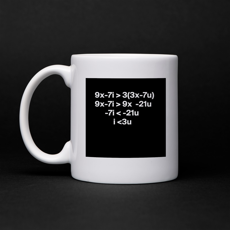 
   9x-7i > 3(3x-7u)
   9x-7i > 9x  -21u
         -7i < -21u
              i <3u


 White Mug Coffee Tea Custom 