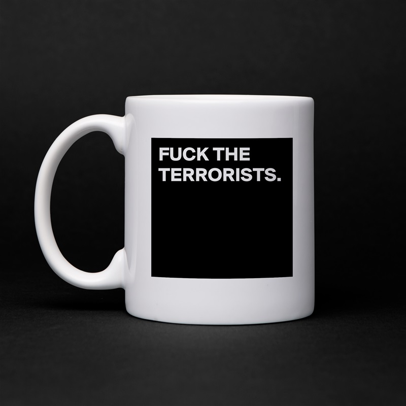 FUCK THE TERRORISTS. White Mug Coffee Tea Custom 