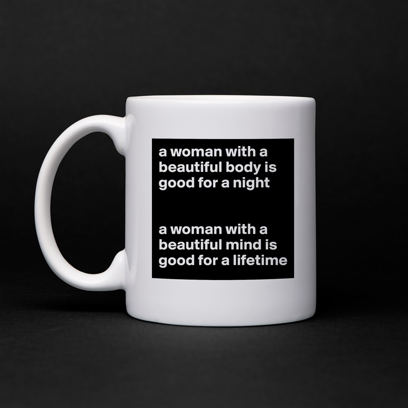 a woman with a beautiful body is good for a night 


a woman with a beautiful mind is good for a lifetime White Mug Coffee Tea Custom 