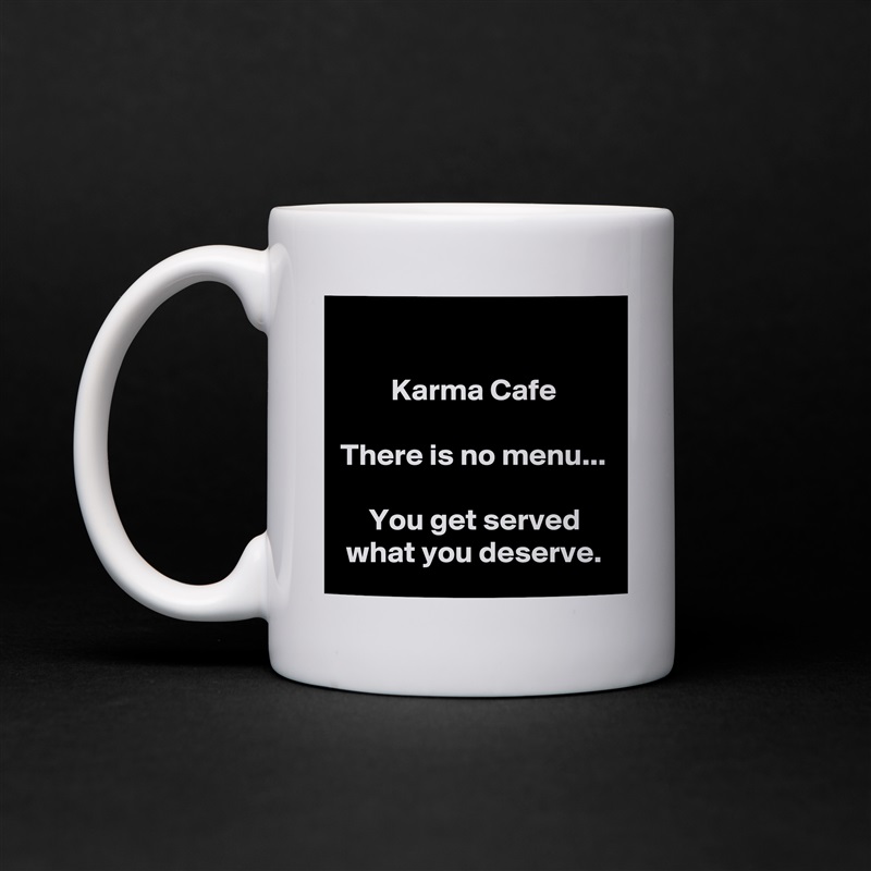 

Karma Cafe

There is no menu...

You get served what you deserve. White Mug Coffee Tea Custom 