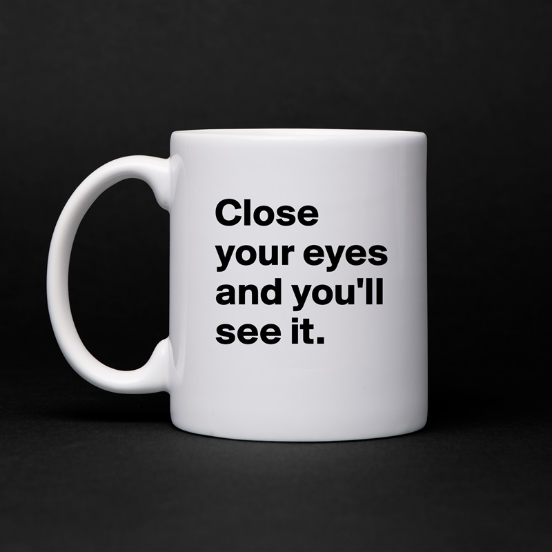 Close your eyes and you'll see it. White Mug Coffee Tea Custom 