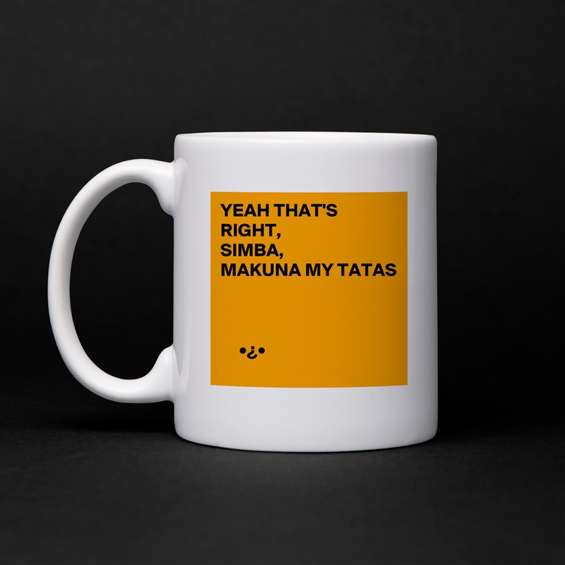 YEAH THAT'S RIGHT,
SIMBA,
MAKUNA MY TATAS



     •¿•  White Mug Coffee Tea Custom 