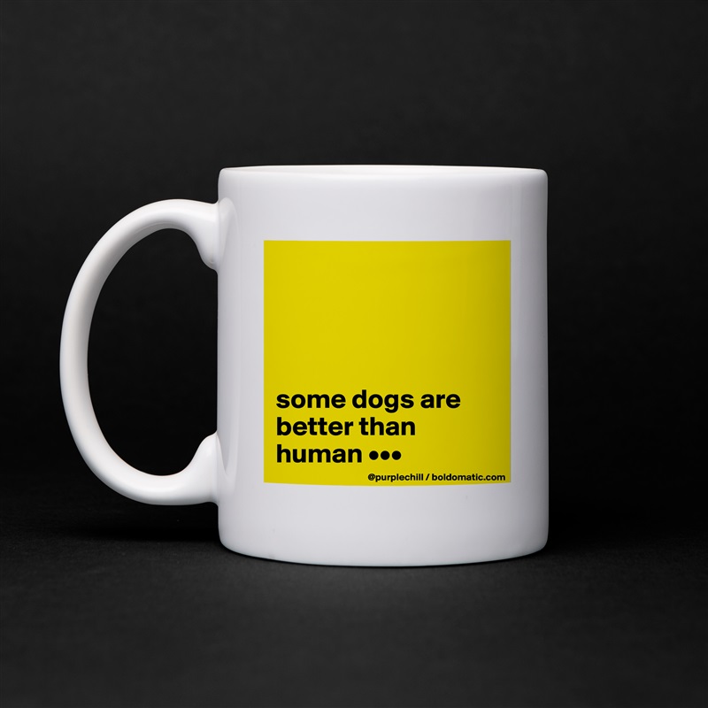 




some dogs are better than human ••• White Mug Coffee Tea Custom 