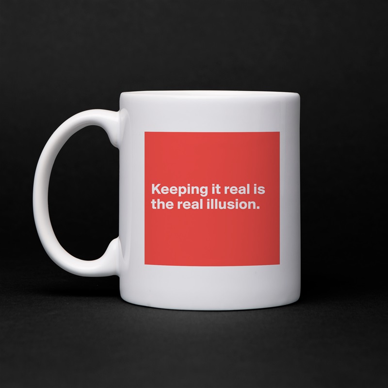 


Keeping it real is the real illusion. 


 White Mug Coffee Tea Custom 