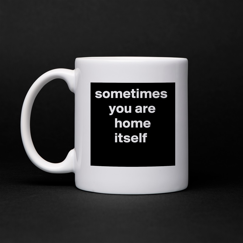 sometimes
     you are
       home
       itself White Mug Coffee Tea Custom 