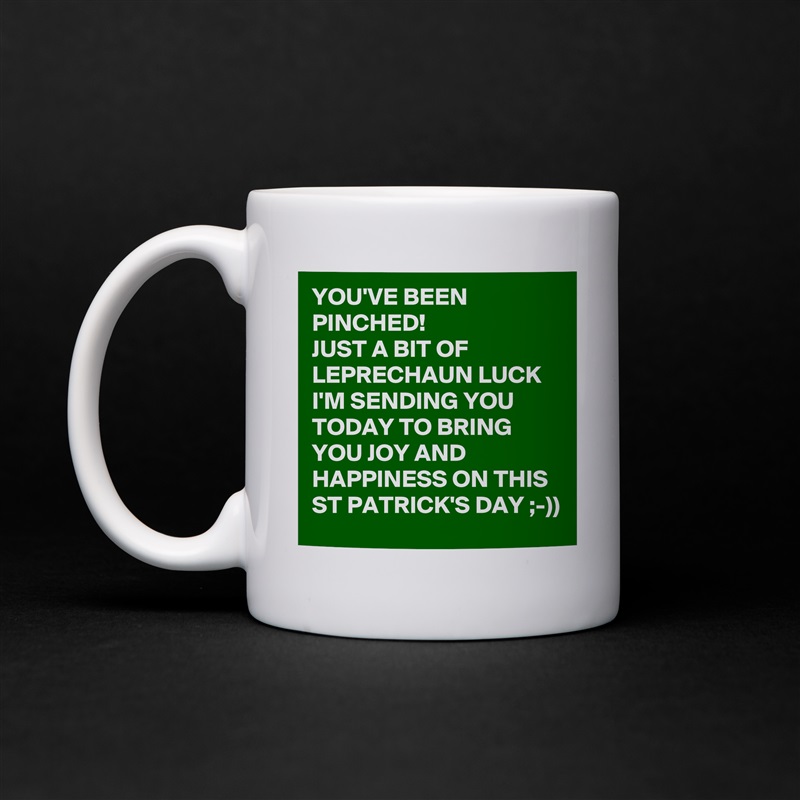 YOU'VE BEEN PINCHED!
JUST A BIT OF LEPRECHAUN LUCK I'M SENDING YOU TODAY TO BRING YOU JOY AND HAPPINESS ON THIS ST PATRICK'S DAY ;-))  White Mug Coffee Tea Custom 