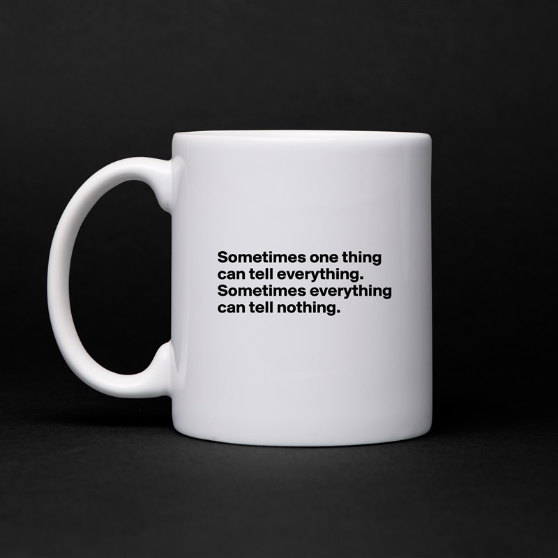 


Sometimes one thing can tell everything.
Sometimes everything can tell nothing.


 White Mug Coffee Tea Custom 