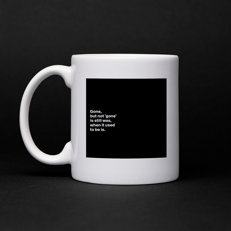





Gone, 
but not 'gone' 
is still was, 
when it used 
to be is. 




 White Mug Coffee Tea Custom 