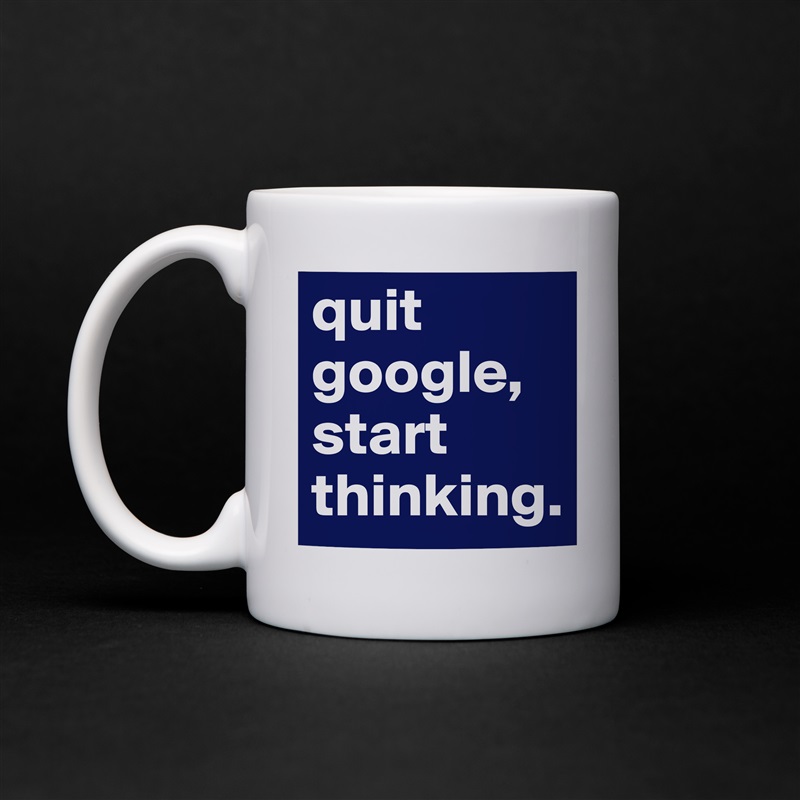 quit google,
start thinking. White Mug Coffee Tea Custom 