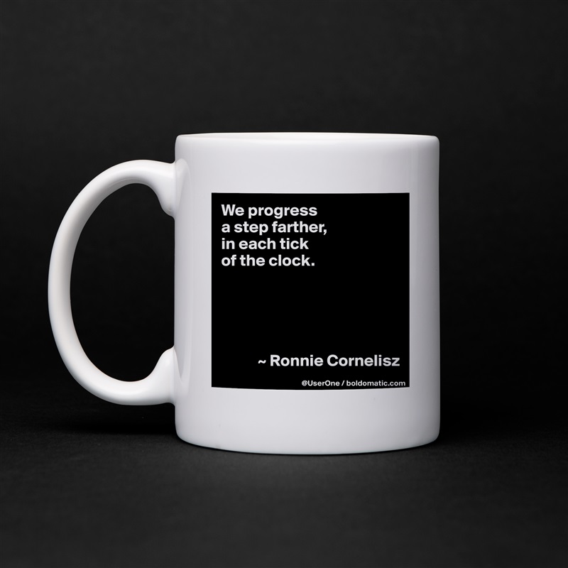We progress
a step farther,
in each tick
of the clock. 





           ~ Ronnie Cornelisz White Mug Coffee Tea Custom 