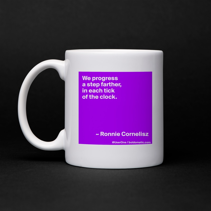 We progress
a step farther,
in each tick
of the clock. 





           ~ Ronnie Cornelisz White Mug Coffee Tea Custom 