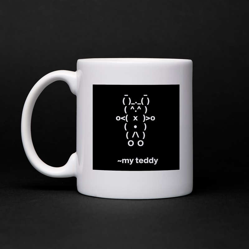                 _         _
               (  )_._(  )
                (  ^.^  )
           o<(   x   )>o
                (    •    )
                 (  /\  )
                  O  O
                   
            ~my teddy White Mug Coffee Tea Custom 
