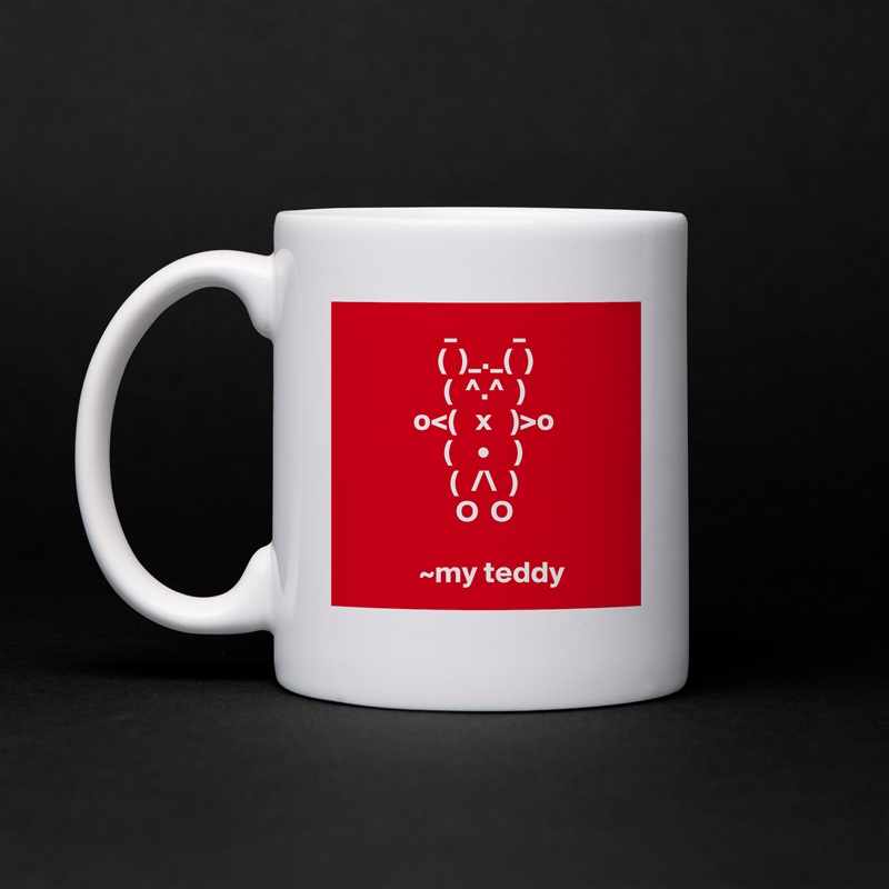                 _         _
               (  )_._(  )
                (  ^.^  )
           o<(   x   )>o
                (    •    )
                 (  /\  )
                  O  O
                   
            ~my teddy White Mug Coffee Tea Custom 