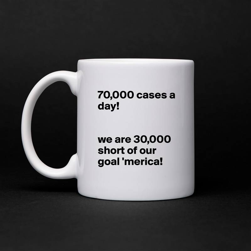 70,000 cases a
day!


we are 30,000 short of our goal 'merica! White Mug Coffee Tea Custom 
