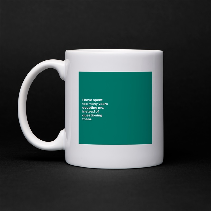 





I have spent 
too many years 
doubting me, 
instead of 
questioning           
them.      




 White Mug Coffee Tea Custom 