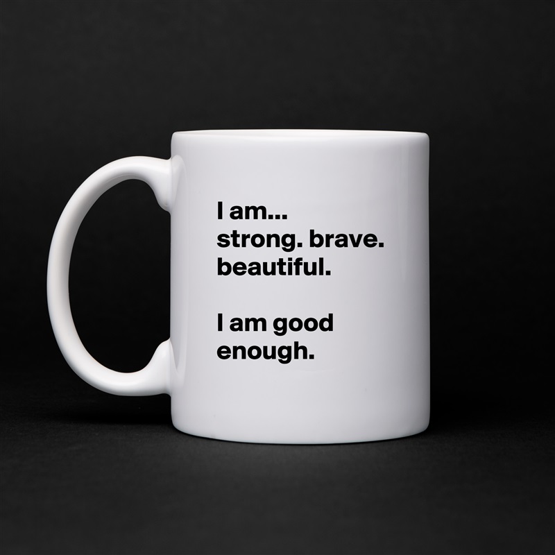 I am... 
strong. brave. beautiful.

I am good enough. White Mug Coffee Tea Custom 