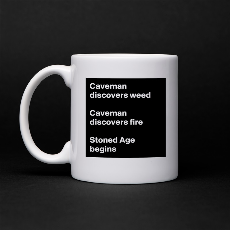 Caveman discovers weed

Caveman discovers fire

Stoned Age begins White Mug Coffee Tea Custom 