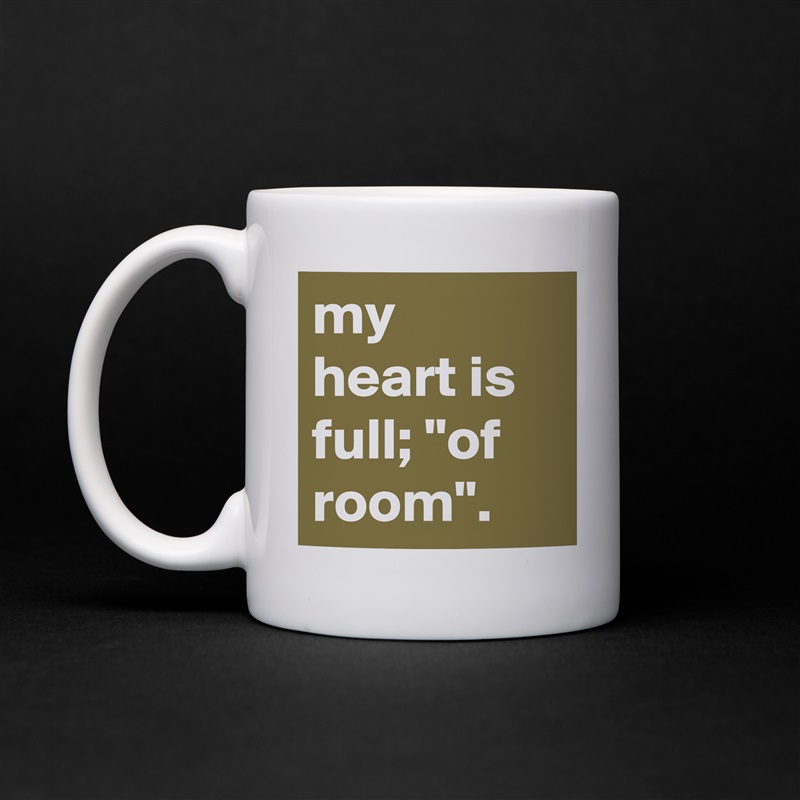 my heart is full; "of room". White Mug Coffee Tea Custom 