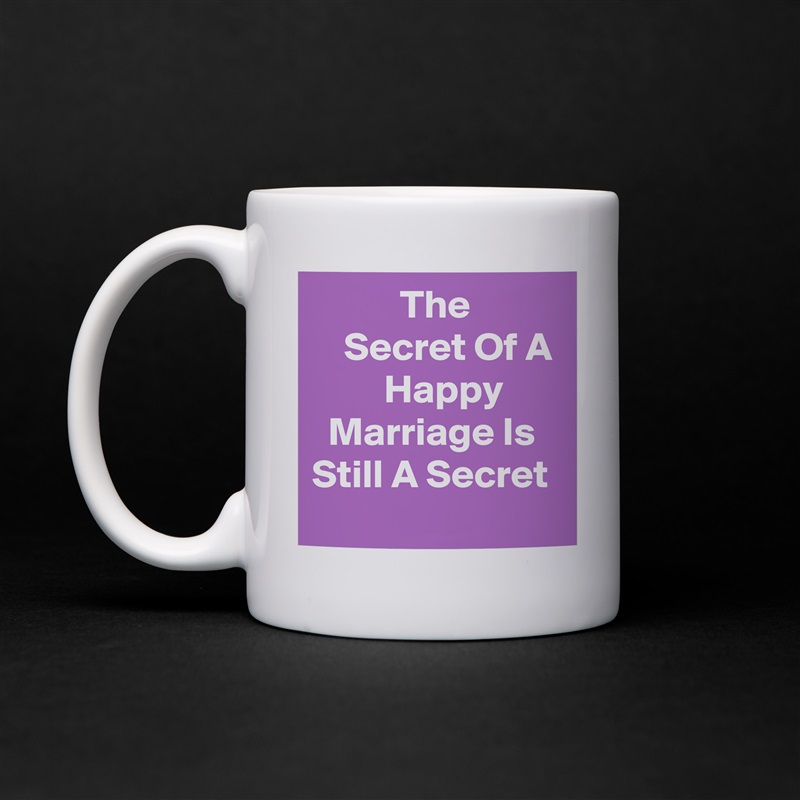            The               Secret Of A          Happy         Marriage Is Still A Secret White Mug Coffee Tea Custom 