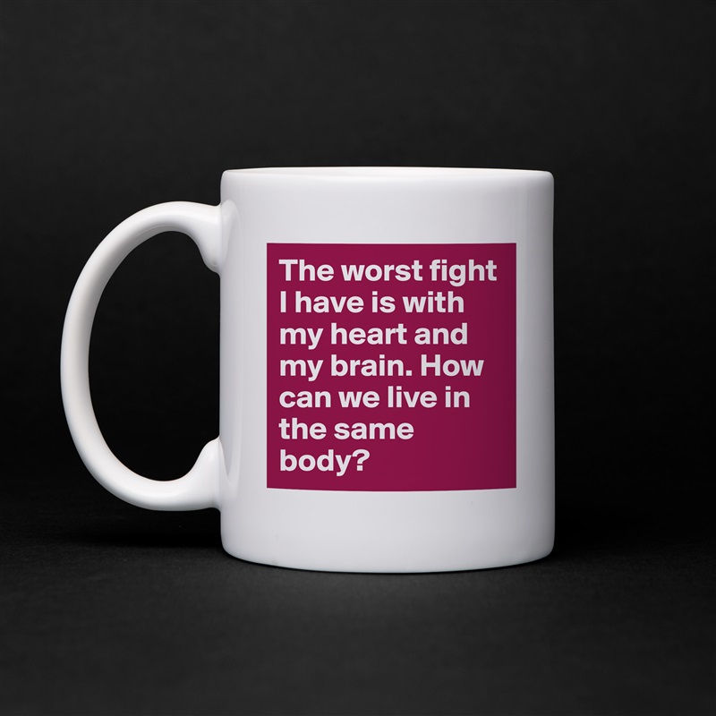 The worst fight I have is with my heart and my brain. How can we live in the same body?  White Mug Coffee Tea Custom 